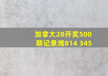 加拿大28开奖500期记录潍814 345